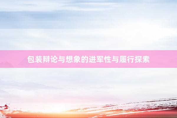 包装辩论与想象的进军性与履行探索