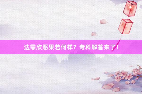 达霏欣恶果若何样？专科解答来了！