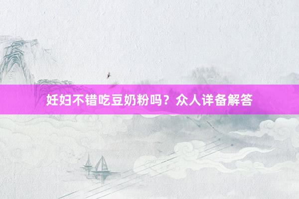 妊妇不错吃豆奶粉吗？众人详备解答